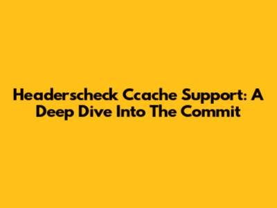 Headerscheck Ccache Support: A Deep Dive Into The Commit
