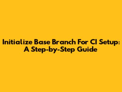 Initialize Base Branch For CI Setup: A Step-by-Step Guide