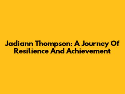 Jadiann Thompson: A Journey Of Resilience And Achievement