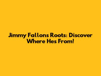 Jimmy Fallon's Roots: Discover Where He's From!