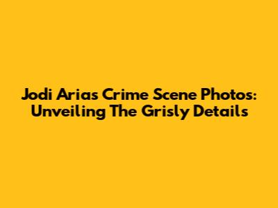 Jodi Arias Crime Scene Photos: Unveiling The Grisly Details