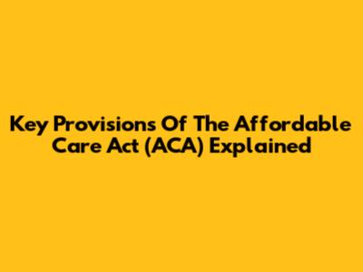 Key Provisions Of The Affordable Care Act (ACA) Explained