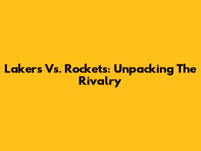 Lakers Vs. Rockets: Unpacking The Rivalry
