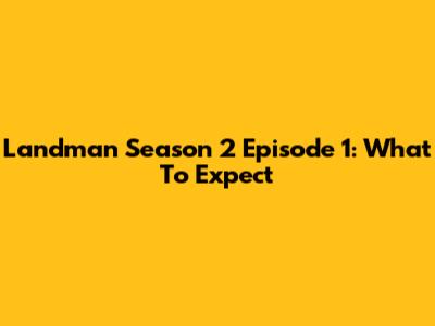 Landman Season 2 Episode 1: What To Expect