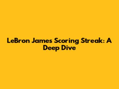 LeBron James' Scoring Streak: A Deep Dive