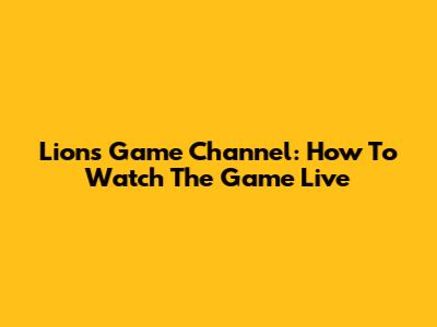 Lions Game Channel: How To Watch The Game Live