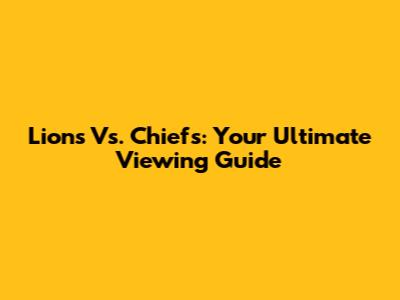 Lions Vs. Chiefs: Your Ultimate Viewing Guide
