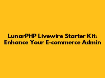 LunarPHP Livewire Starter Kit: Enhance Your E-commerce Admin