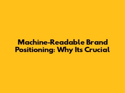 Machine-Readable Brand Positioning: Why It's Crucial