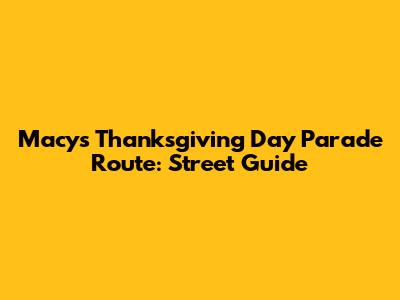 Macy's Thanksgiving Day Parade Route: Street Guide