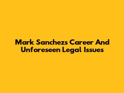 Mark Sanchez's Career And Unforeseen Legal Issues