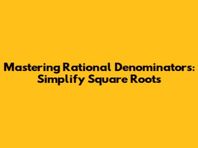 Mastering Rational Denominators: Simplify Square Roots