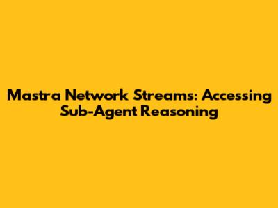 Mastra Network Streams: Accessing Sub-Agent Reasoning