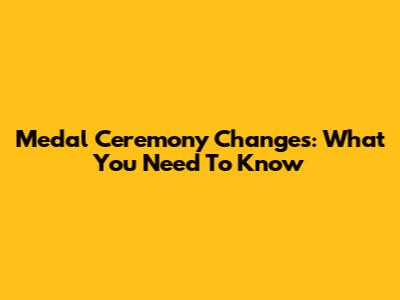 Medal Ceremony Changes: What You Need To Know