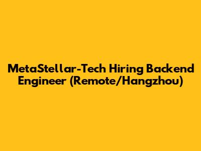 MetaStellar-Tech Hiring Backend Engineer (Remote/Hangzhou)