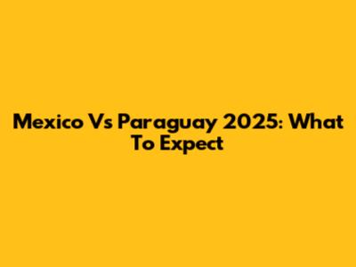 Mexico Vs Paraguay 2025: What To Expect