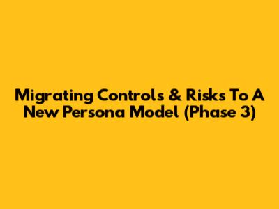 Migrating Controls & Risks To A New Persona Model (Phase 3)