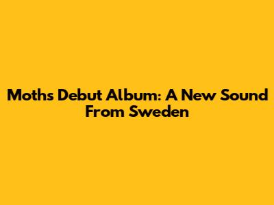 Moth's Debut Album: A New Sound From Sweden