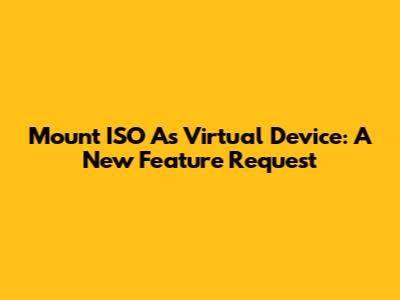 Mount ISO As Virtual Device: A New Feature Request