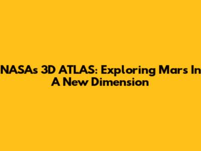NASA's 3D ATLAS: Exploring Mars In A New Dimension