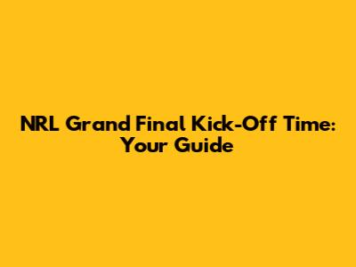 NRL Grand Final Kick-Off Time: Your Guide