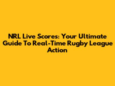 NRL Live Scores: Your Ultimate Guide To Real-Time Rugby League Action