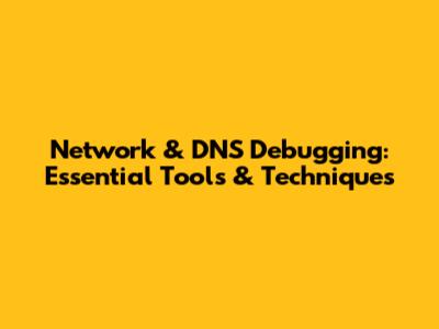 Network & DNS Debugging: Essential Tools & Techniques