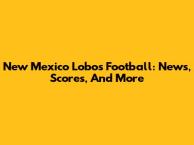 New Mexico Lobos Football: News, Scores, And More