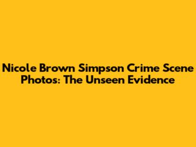 Nicole Brown Simpson Crime Scene Photos: The Unseen Evidence