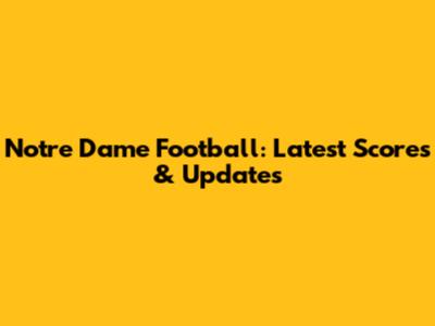 Notre Dame Football: Latest Scores & Updates