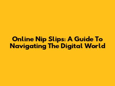 Online Nip Slips: A Guide To Navigating The Digital World