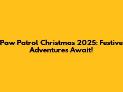 Paw Patrol Christmas 2025: Festive Adventures Await!