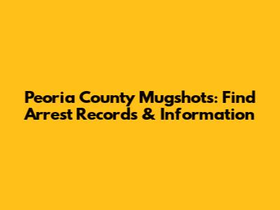 Peoria County Mugshots: Find Arrest Records & Information