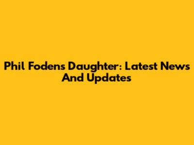 Phil Foden's Daughter: Latest News And Updates