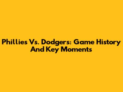 Phillies Vs. Dodgers: Game History And Key Moments