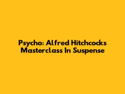 Psycho: Alfred Hitchcock's Masterclass In Suspense