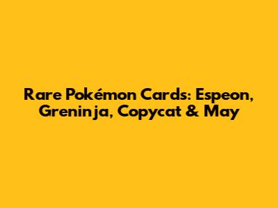 Rare Pokémon Cards: Espeon, Greninja, Copycat & May