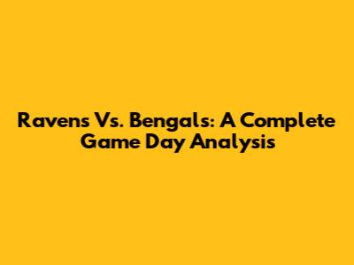 Ravens Vs. Bengals: A Complete Game Day Analysis