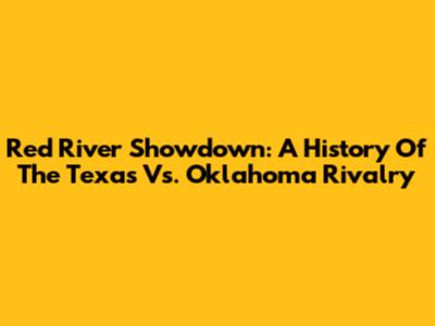 Red River Showdown: A History Of The Texas Vs. Oklahoma Rivalry