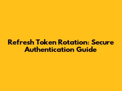 Refresh Token Rotation: Secure Authentication Guide