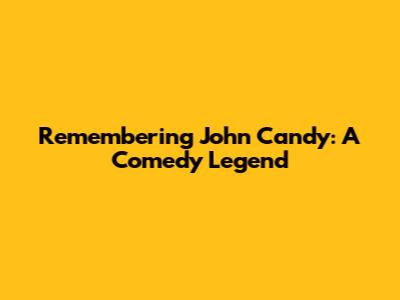 Remembering John Candy: A Comedy Legend