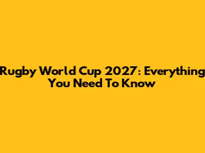 Rugby World Cup 2027: Everything You Need To Know