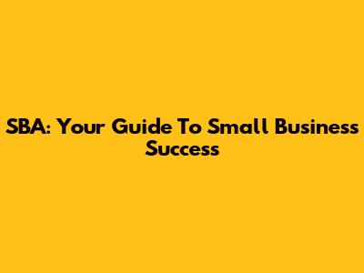 SBA: Your Guide To Small Business Success