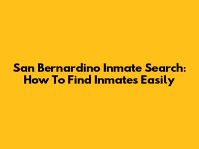 San Bernardino Inmate Search: How To Find Inmates Easily