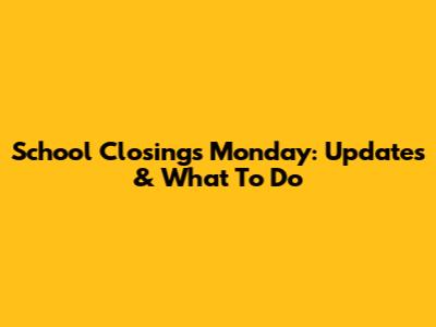 School Closings Monday: Updates & What To Do