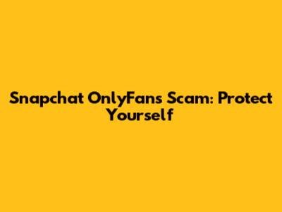Snapchat OnlyFans Scam: Protect Yourself