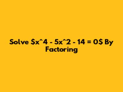Solve $x^4 - 5x^2 - 14 = 0$ By Factoring