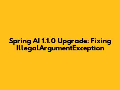 Spring AI 1.1.0 Upgrade: Fixing IllegalArgumentException