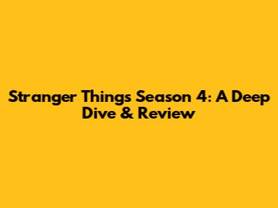 Stranger Things Season 4: A Deep Dive & Review