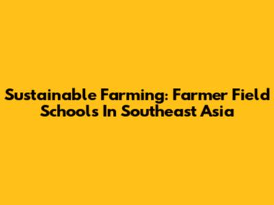 Sustainable Farming: Farmer Field Schools In Southeast Asia